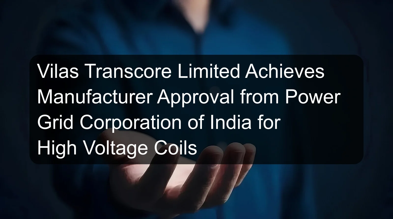 Vilas Transcore Limited Achieves Manufacturer Approval from Power Grid Corporation of India for High Voltage Coils