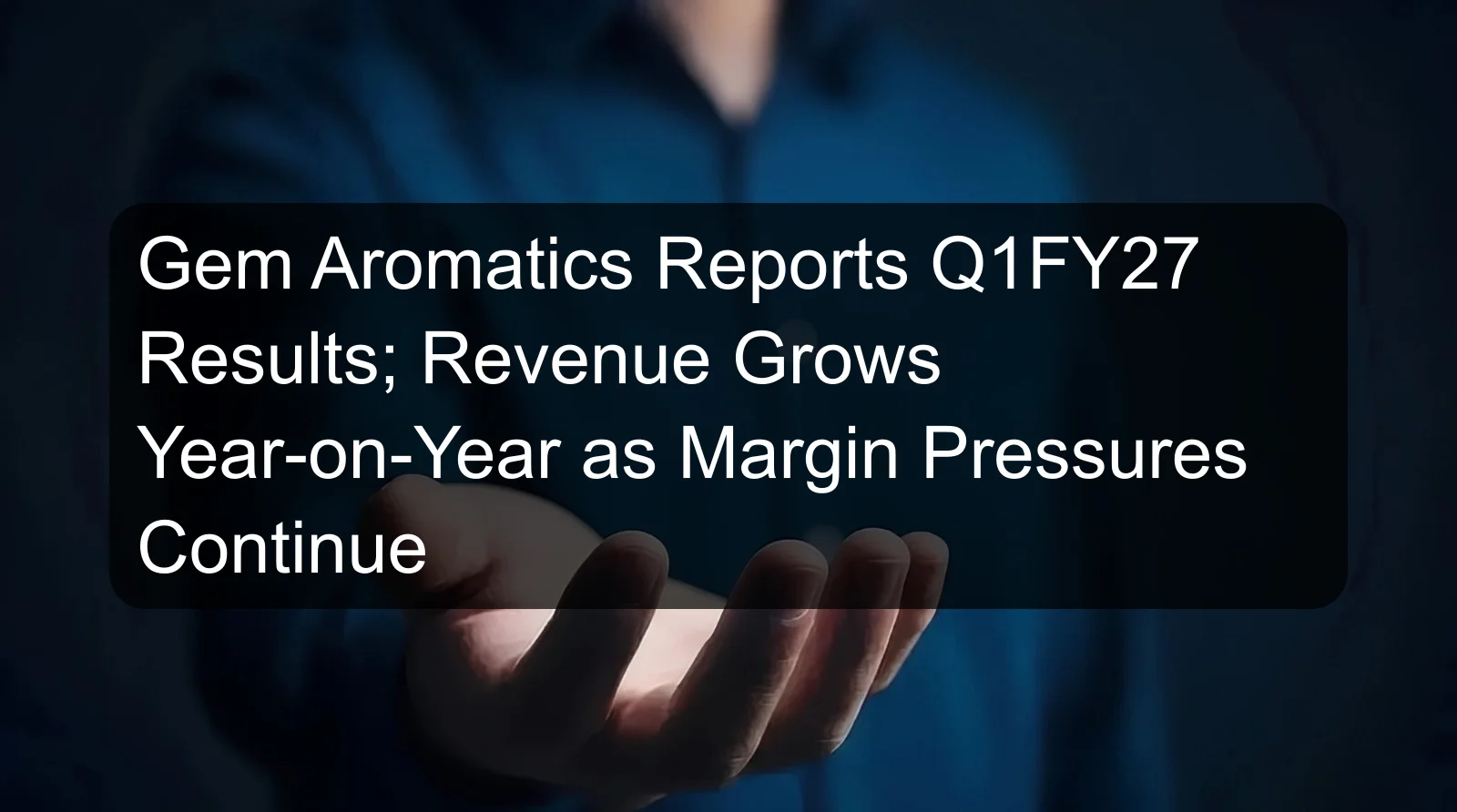 Gem Aromatics Reports Q1FY27 Results; Revenue Grows Year-on-Year as Margin Pressures Continue