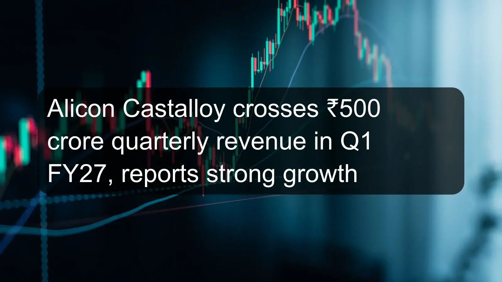 Alicon Castalloy crosses ₹500 crore quarterly revenue in Q1 FY27, reports strong growth Alicon Castalloy crosses ₹500 crore quarterly revenue in Q1 FY27, reports strong growth