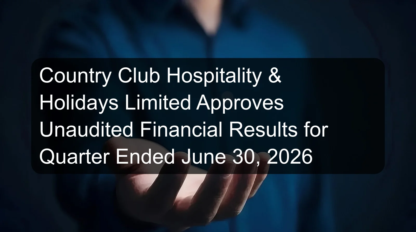 Country Club Hospitality & Holidays Limited Approves Unaudited Financial Results for Quarter Ended June 30, 2026 Country Club Hospitality & Holidays Limited Approves Unaudited Financial Results for Quarter Ended June 30, 2026
