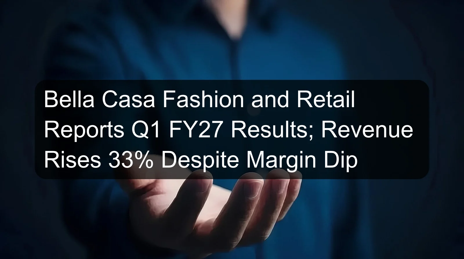 Bella Casa Fashion and Retail Reports Q1 FY27 Results; Revenue Rises 33% Despite Margin Dip Bella Casa Fashion and Retail Reports Q1 FY27 Results; Revenue Rises 33% Despite Margin Dip
