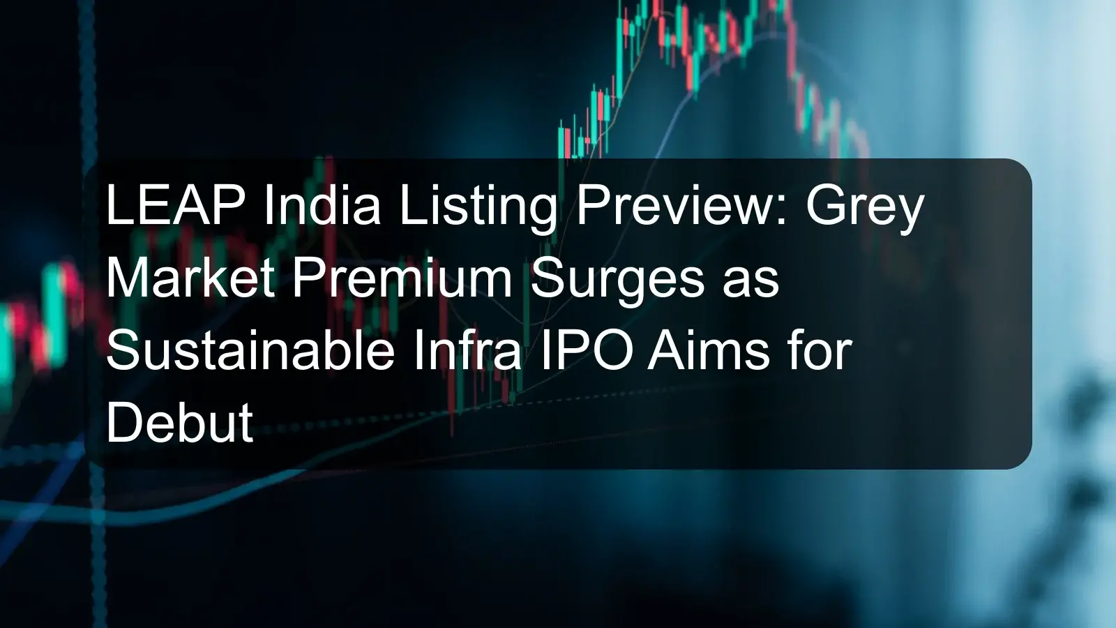 LEAP India Listing Preview: Grey Market Premium Surges as Sustainable Infra IPO Aims for Debut