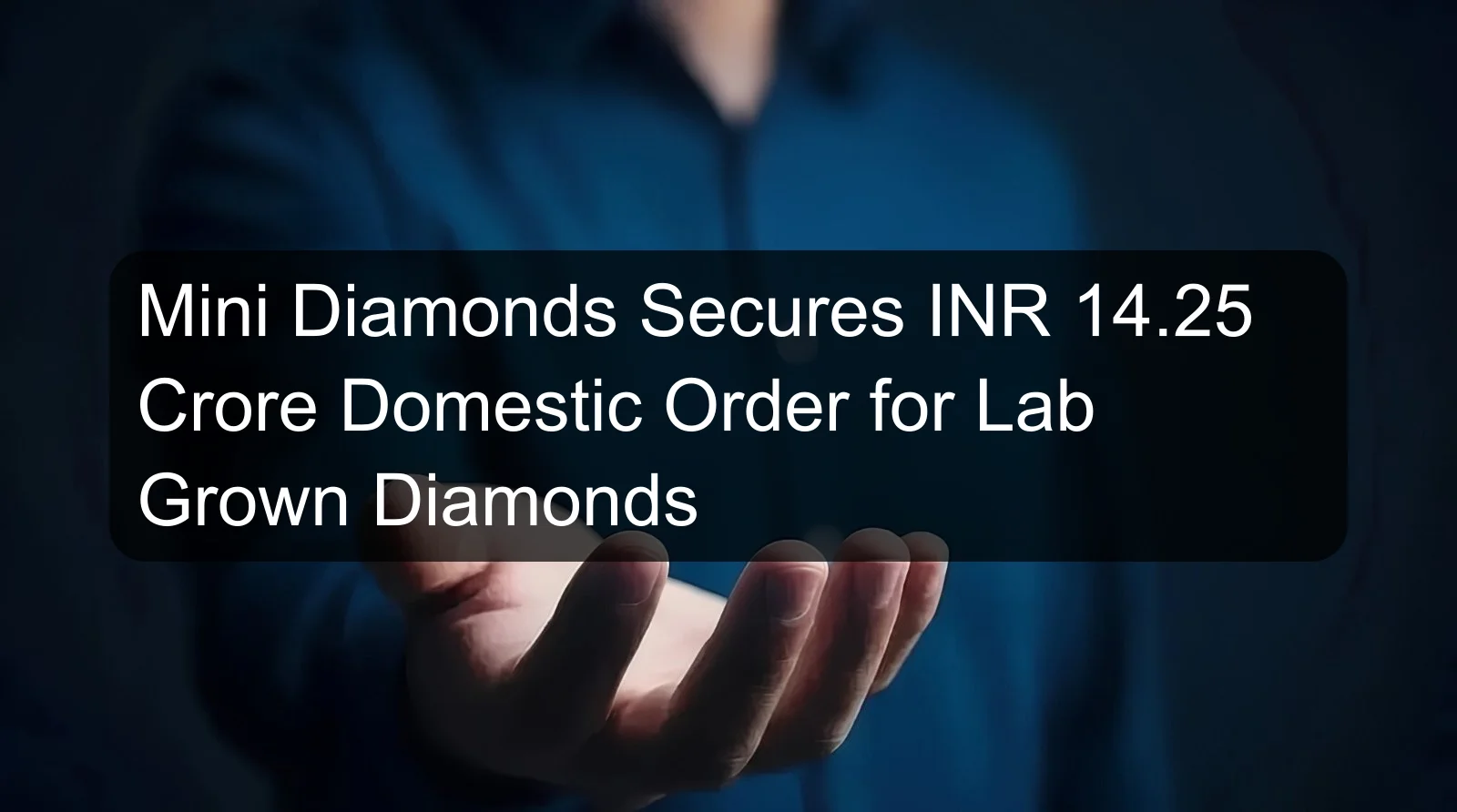 Mini Diamonds Secures INR 14.25 Crore Domestic Order for Lab Grown Diamonds Mini Diamonds Secures INR 14.25 Crore Domestic Order for Lab Grown Diamonds