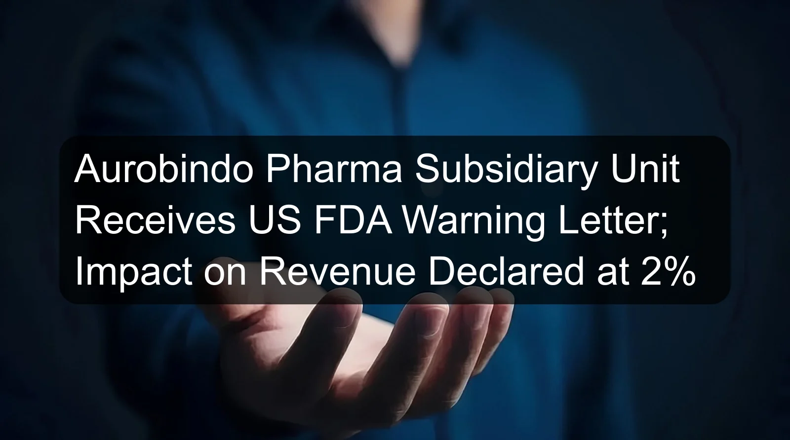 Aurobindo Pharma Subsidiary Unit Receives US FDA Warning Letter; Impact on Revenue Declared at 2%