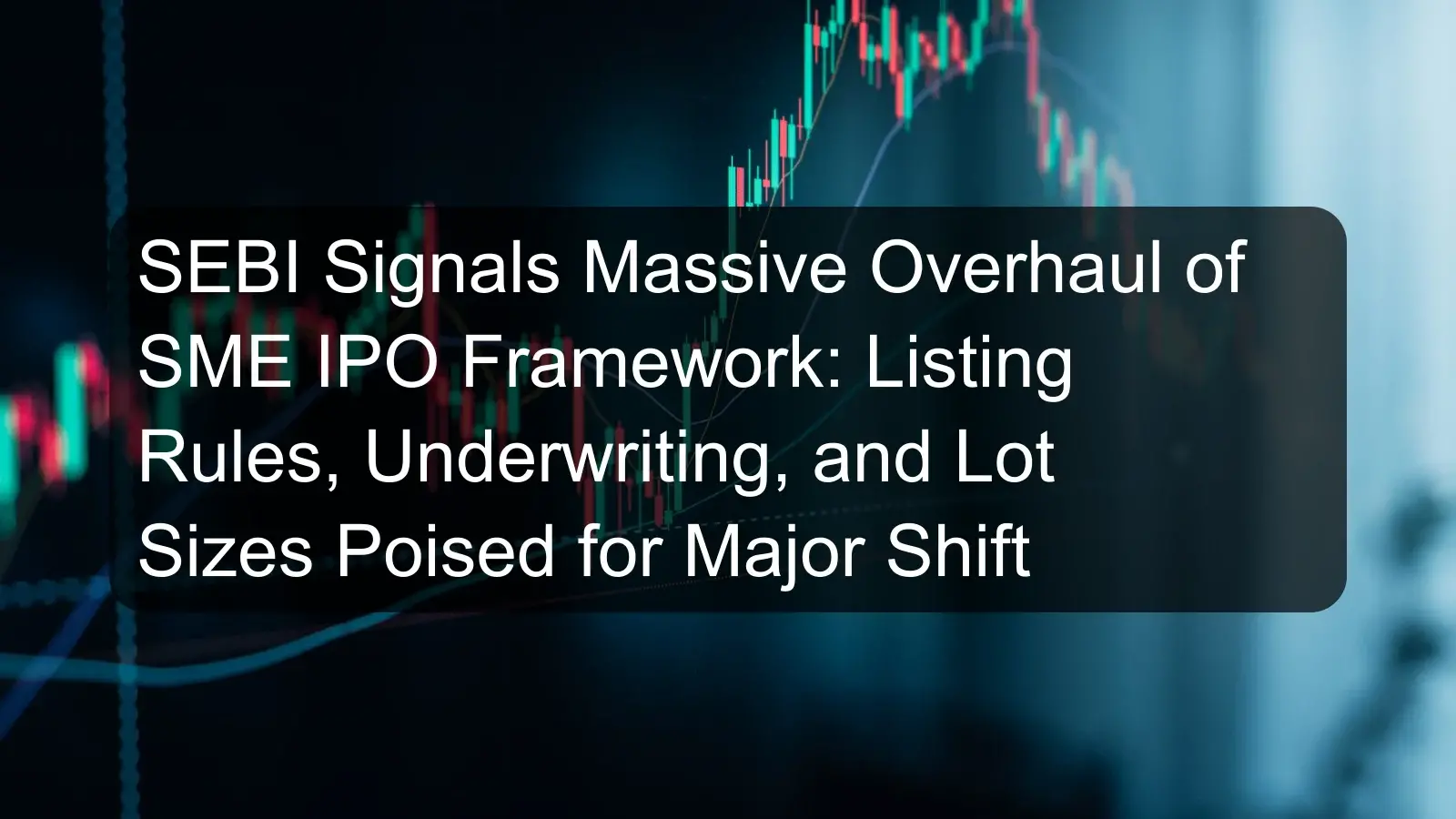 SEBI Signals Massive Overhaul of SME IPO Framework: Listing Rules, Underwriting, and Lot Sizes Poised for Major Shift SEBI Signals Massive Overhaul of SME IPO Framework: Listing Rules, Underwriting, and Lot Sizes Poised for Major Shift