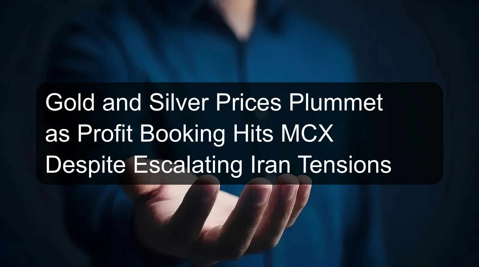 Gold and Silver Prices Plummet as Profit Booking Hits MCX Despite Escalating Iran Tensions