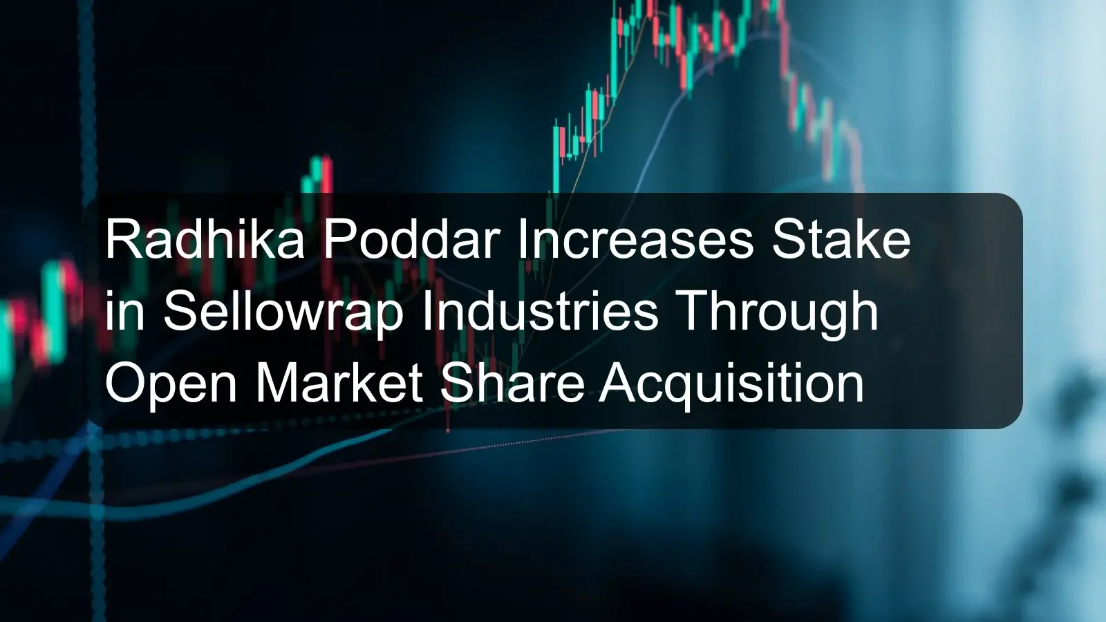Radhika Poddar Increases Stake in Sellowrap Industries Through Open Market Share Acquisition