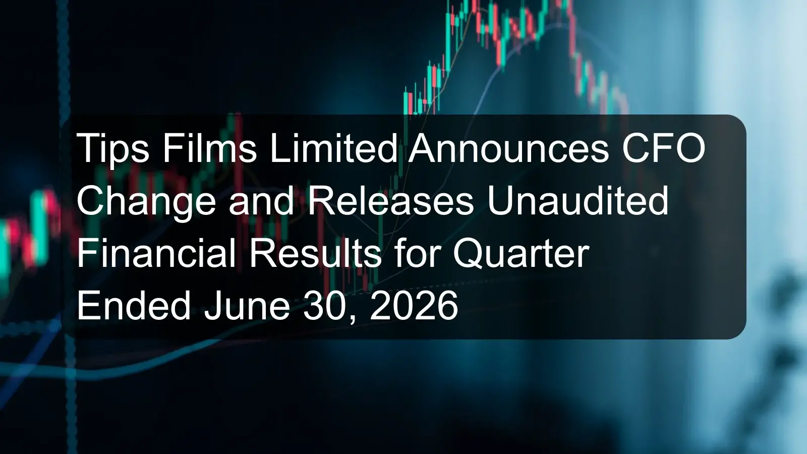 Tips Films Limited Announces CFO Change and Releases Unaudited Financial Results for Quarter Ended June 30, 2026