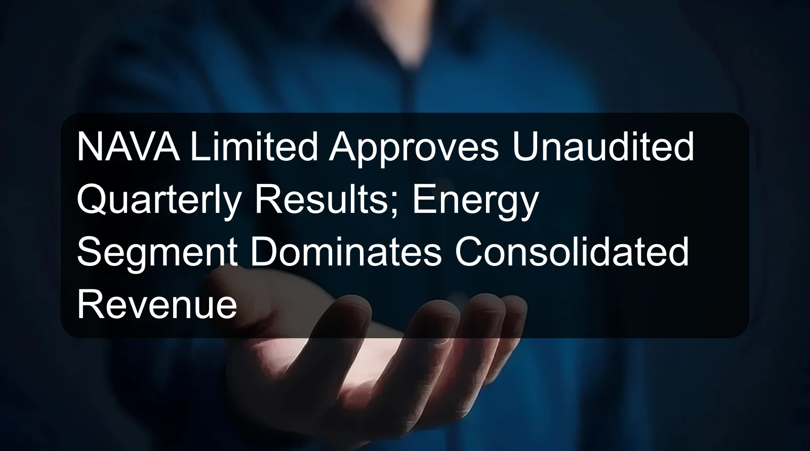 NAVA Limited Approves Unaudited Quarterly Results; Energy Segment Dominates Consolidated Revenue