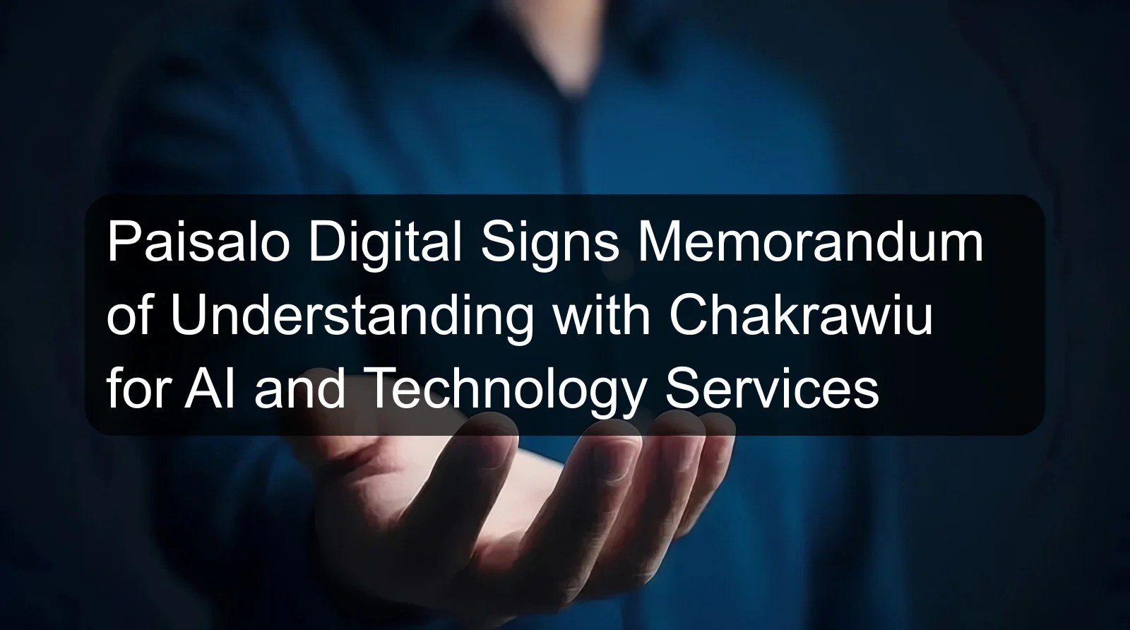 Paisalo Digital Signs Memorandum of Understanding with Chakrawiu for AI and Technology Services Paisalo Digital Signs Memorandum of Understanding with Chakrawiu for AI and Technology Services