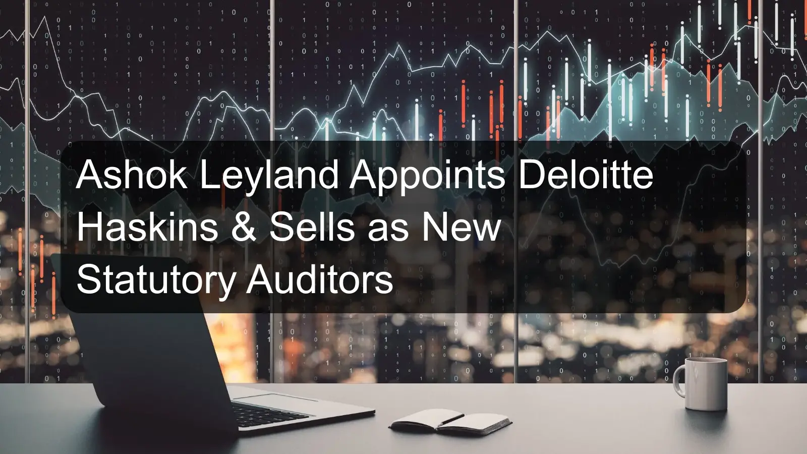 Ashok Leyland Appoints Deloitte Haskins & Sells as New Statutory Auditors Ashok Leyland Appoints Deloitte Haskins & Sells as New Statutory Auditors