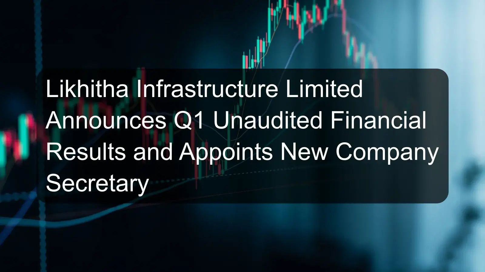 Likhitha Infrastructure Limited Announces Q1 Unaudited Financial Results and Appoints New Company Secretary