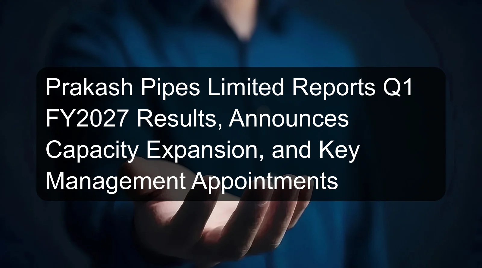 Prakash Pipes Limited Reports Q1 FY2027 Results, Announces Capacity Expansion, and Key Management Appointments Prakash Pipes Limited Reports Q1 FY2027 Results, Announces Capacity Expansion, and Key Management Appointments