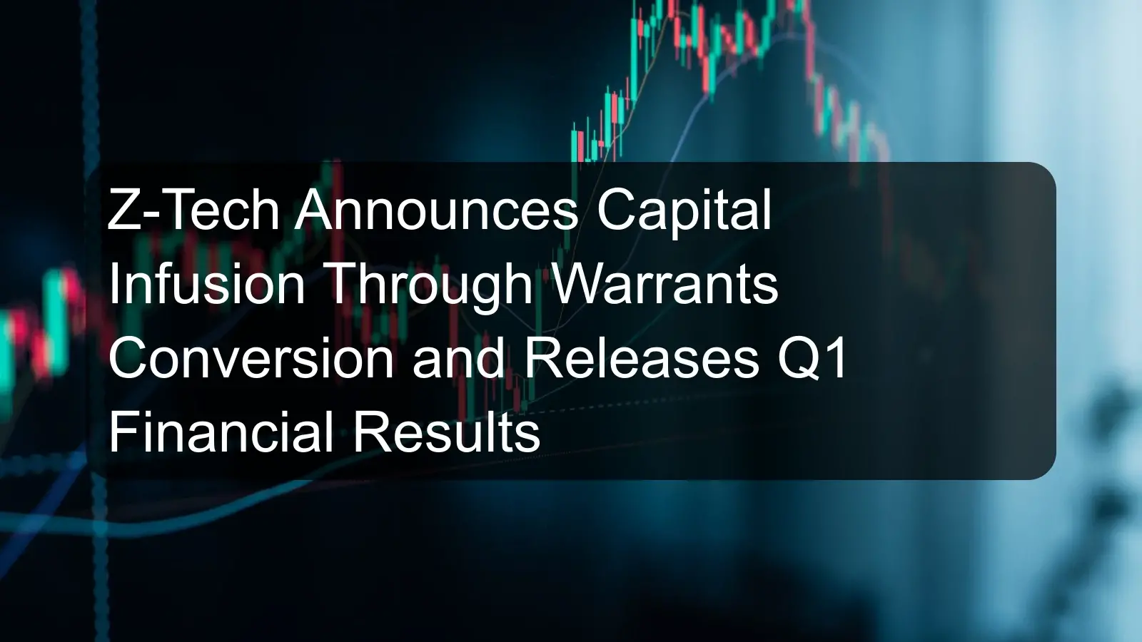 Z-Tech Announces Capital Infusion Through Warrants Conversion and Releases Q1 Financial Results Z-Tech Announces Capital Infusion Through Warrants Conversion and Releases Q1 Financial Results