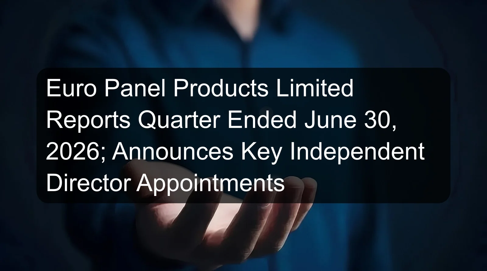 Euro Panel Products Limited Reports Quarter Ended June 30, 2026; Announces Key Independent Director Appointments Euro Panel Products Limited Reports Quarter Ended June 30, 2026; Announces Key Independent Director Appointments