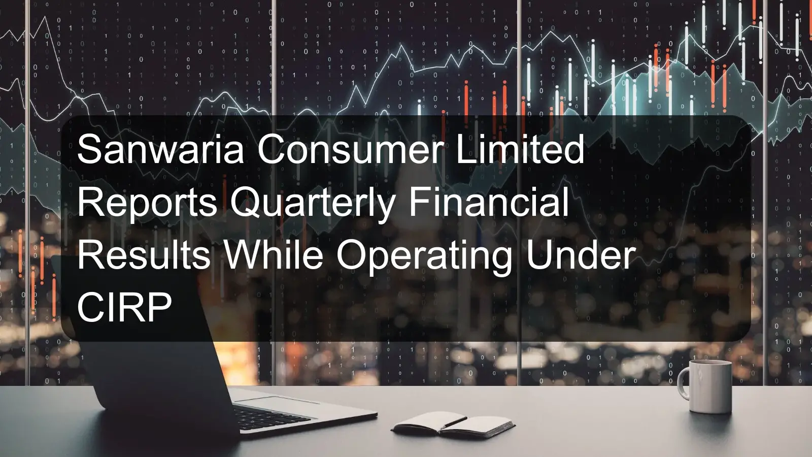 Sanwaria Consumer Limited Reports Quarterly Financial Results While Operating Under CIRP Sanwaria Consumer Limited Reports Quarterly Financial Results While Operating Under CIRP