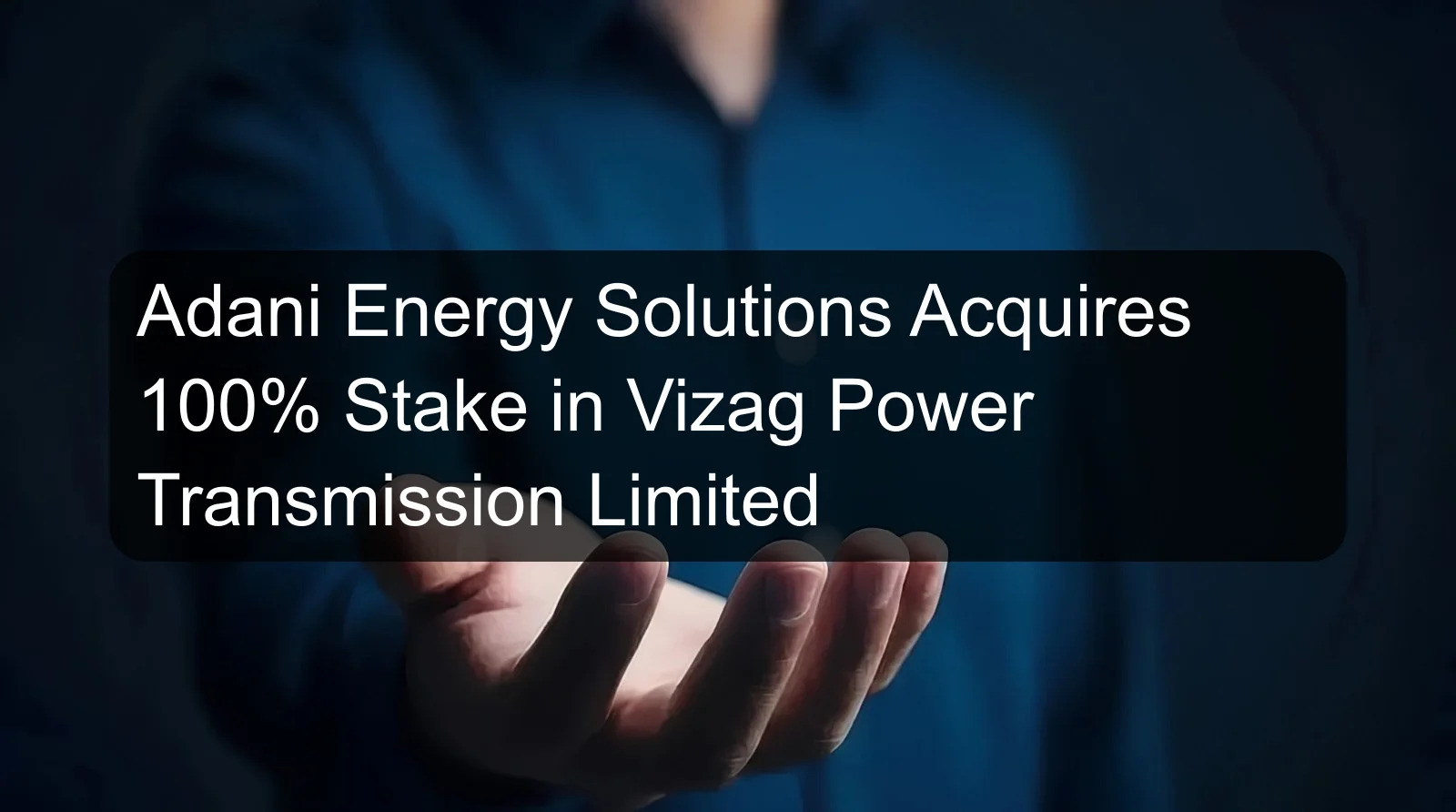 Adani Energy Solutions Acquires 100% Stake in Vizag Power Transmission Limited Adani Energy Solutions Acquires 100% Stake in Vizag Power Transmission Limited