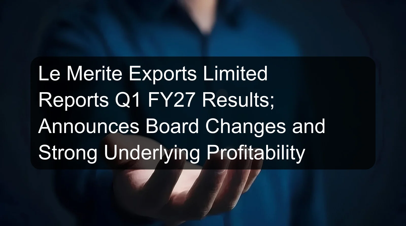 Le Merite Exports Limited Reports Q1 FY27 Results; Announces Board Changes and Strong Underlying Profitability