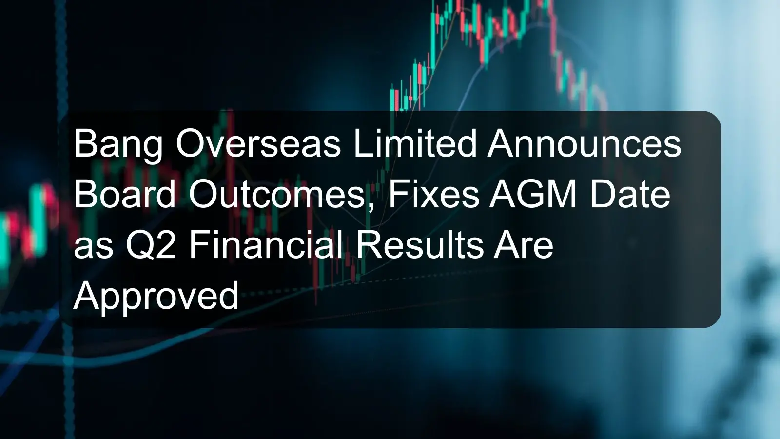 Bang Overseas Limited Announces Board Outcomes, Fixes AGM Date as Q2 Financial Results Are Approved Bang Overseas Limited Announces Board Outcomes, Fixes AGM Date as Q2 Financial Results Are Approved