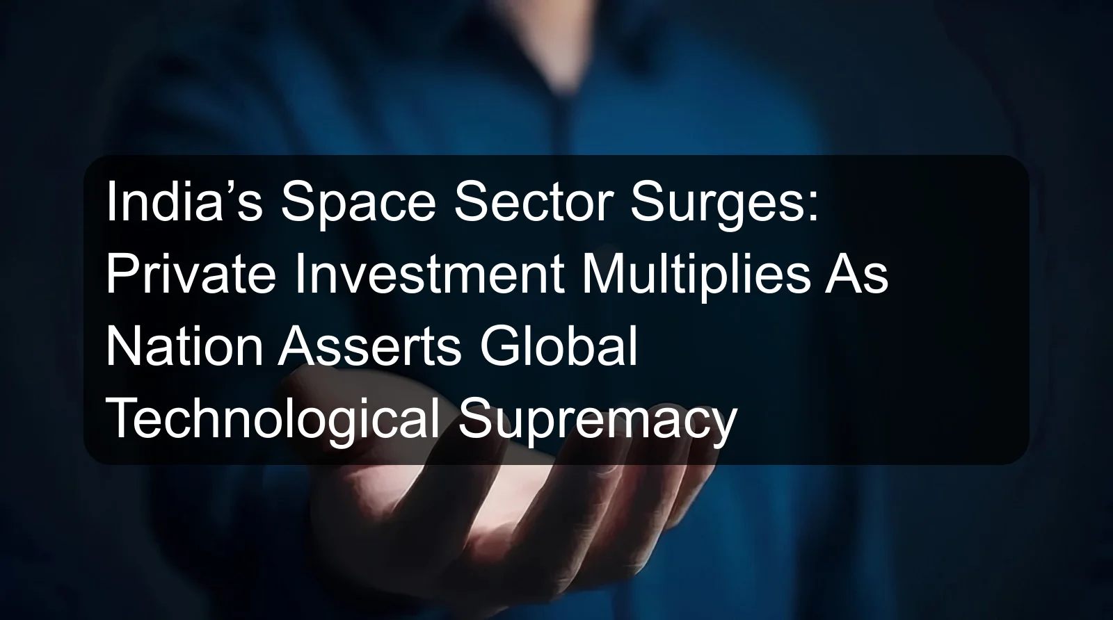 India’s Space Sector Surges: Private Investment Multiplies As Nation Asserts Global Technological Supremacy India’s Space Sector Surges: Private Investment Multiplies As Nation Asserts Global Technological Supremacy