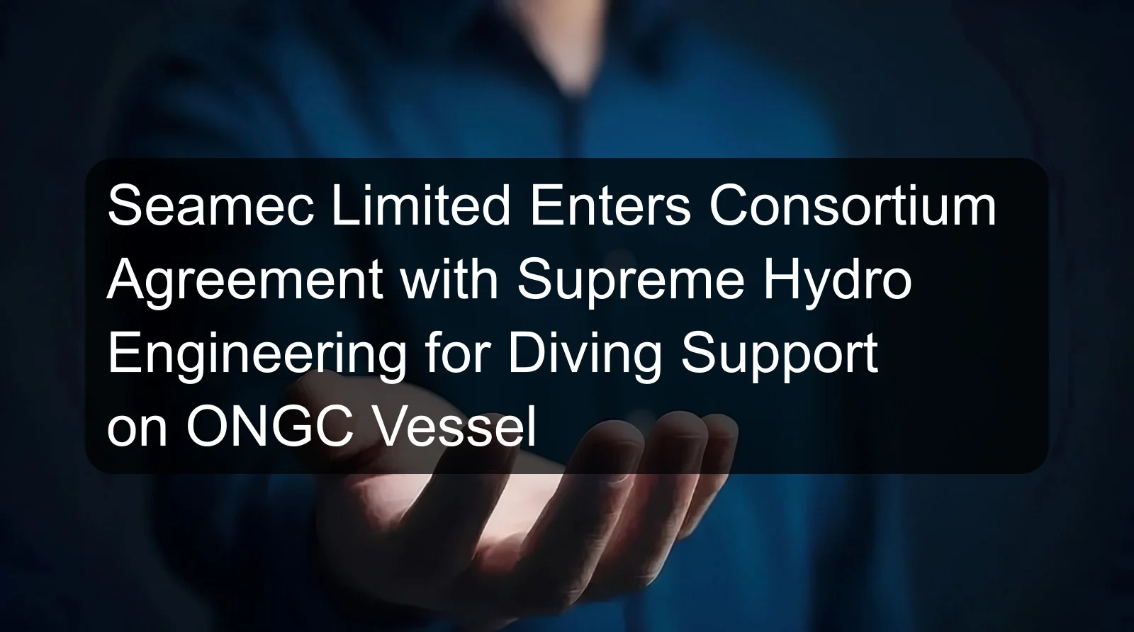 Seamec Limited Enters Consortium Agreement with Supreme Hydro Engineering for Diving Support on ONGC Vessel Seamec Limited Enters Consortium Agreement with Supreme Hydro Engineering for Diving Support on ONGC Vessel