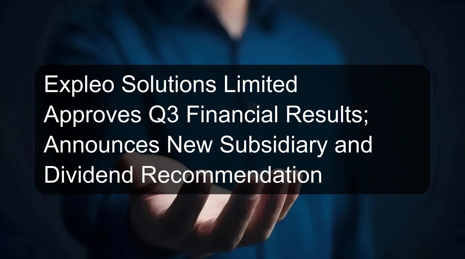 Expleo Solutions Limited Approves Q3 Financial Results; Announces New Subsidiary and Dividend Recommendation Expleo Solutions Limited Approves Q3 Financial Results; Announces New Subsidiary and Dividend Recommendation