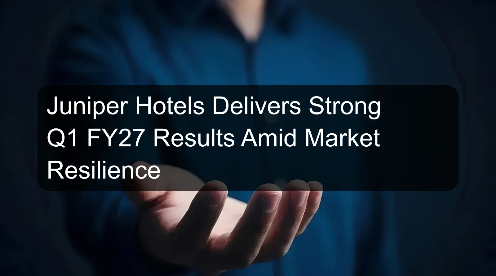 Juniper Hotels Delivers Strong Q1 FY27 Results Amid Market Resilience