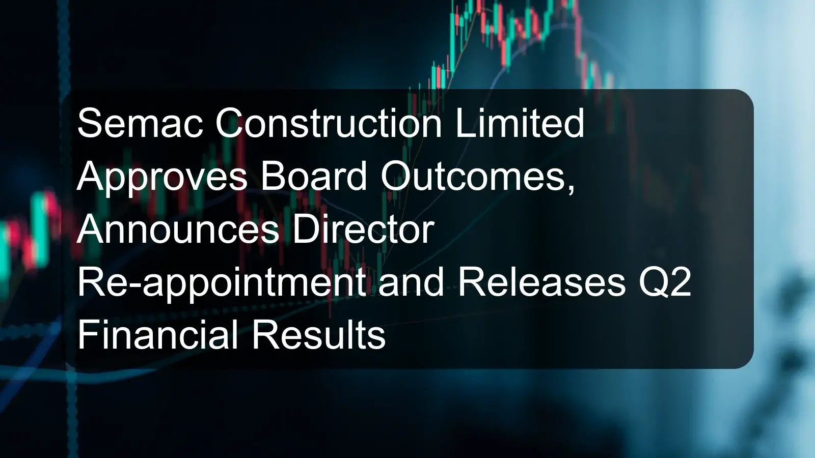 Semac Construction Limited Approves Board Outcomes, Announces Director Re-appointment and Releases Q2 Financial Results Semac Construction Limited Approves Board Outcomes, Announces Director Re-appointment and Releases Q2 Financial Results