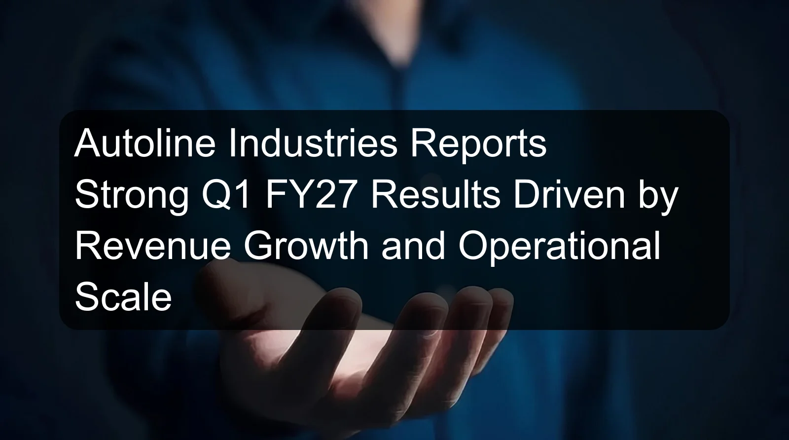 Autoline Industries Reports Strong Q1 FY27 Results Driven by Revenue Growth and Operational Scale Autoline Industries Reports Strong Q1 FY27 Results Driven by Revenue Growth and Operational Scale