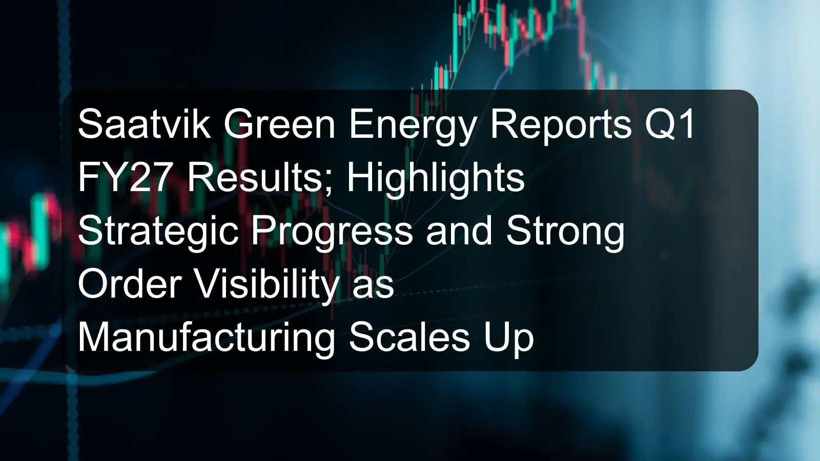 Saatvik Green Energy Reports Q1 FY27 Results; Highlights Strategic Progress and Strong Order Visibility as Manufacturing Scales Up Saatvik Green Energy Reports Q1 FY27 Results; Highlights Strategic Progress and Strong Order Visibility as Manufacturing Scales Up