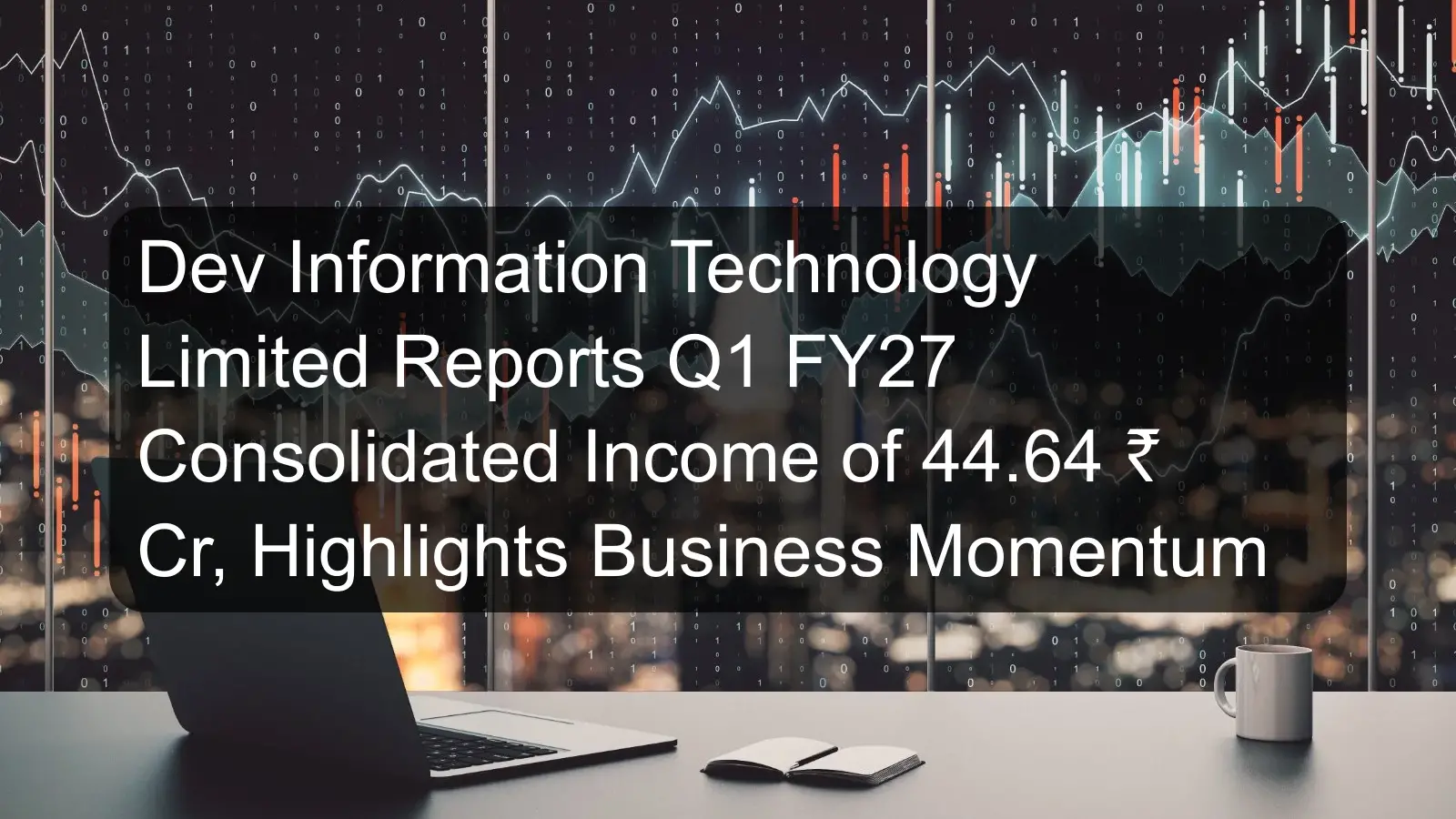 Dev Information Technology Limited Reports Q1 FY27 Consolidated Income of 44.64 ₹ Cr, Highlights Business Momentum
