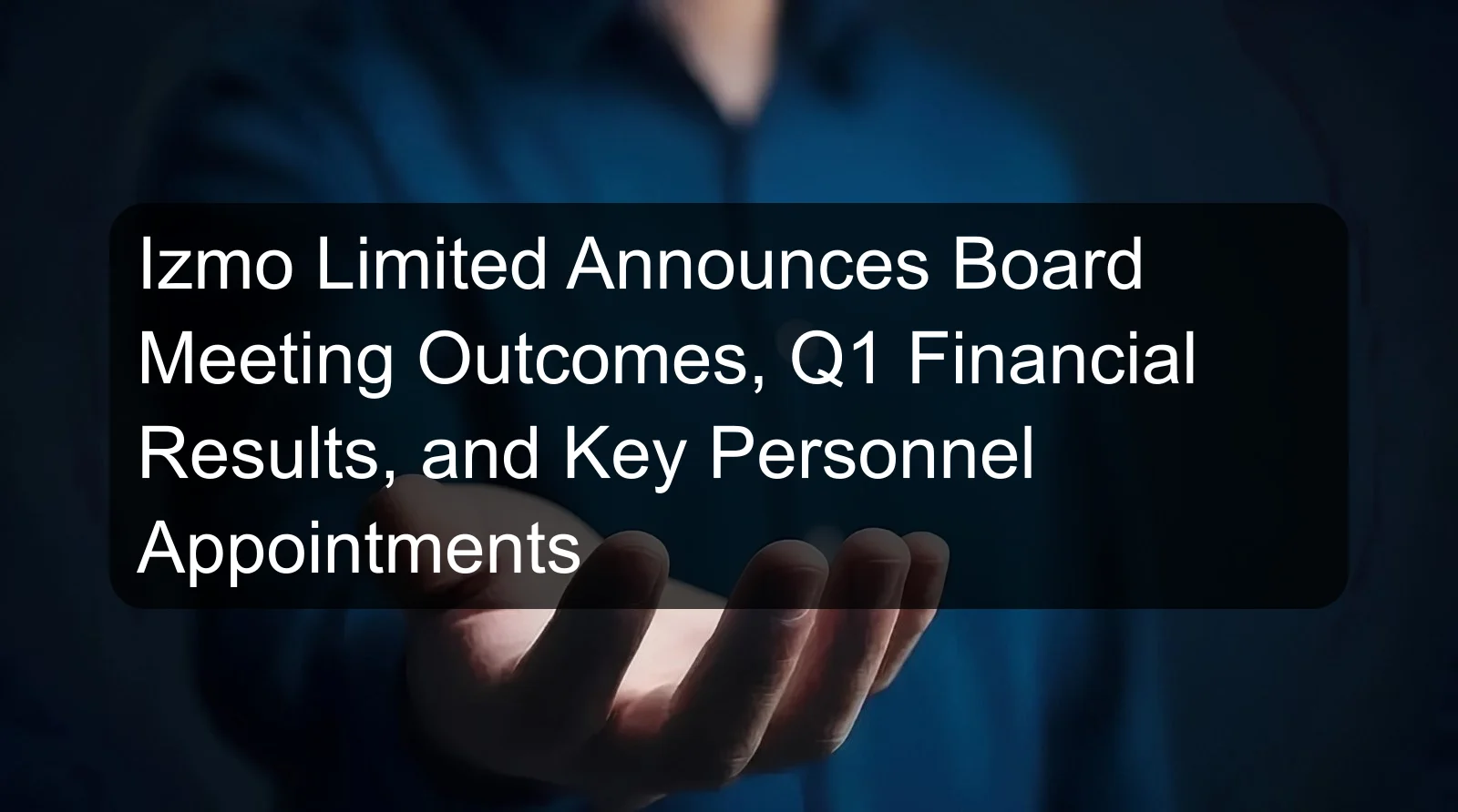 Izmo Limited Announces Board Meeting Outcomes, Q1 Financial Results, and Key Personnel Appointments