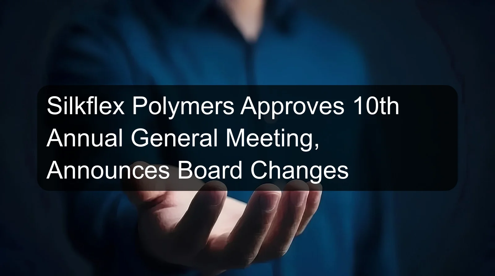 Silkflex Polymers Approves 10th Annual General Meeting, Announces Board Changes