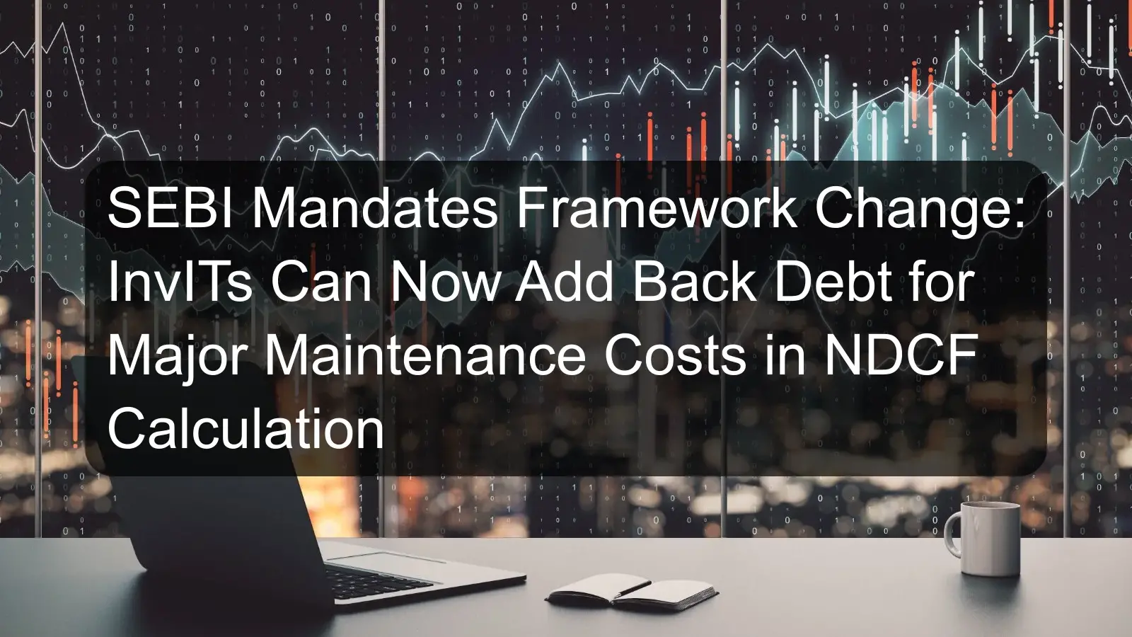 SEBI Mandates Framework Change: InvITs Can Now Add Back Debt for Major Maintenance Costs in NDCF Calculation SEBI Mandates Framework Change: InvITs Can Now Add Back Debt for Major Maintenance Costs in NDCF Calculation