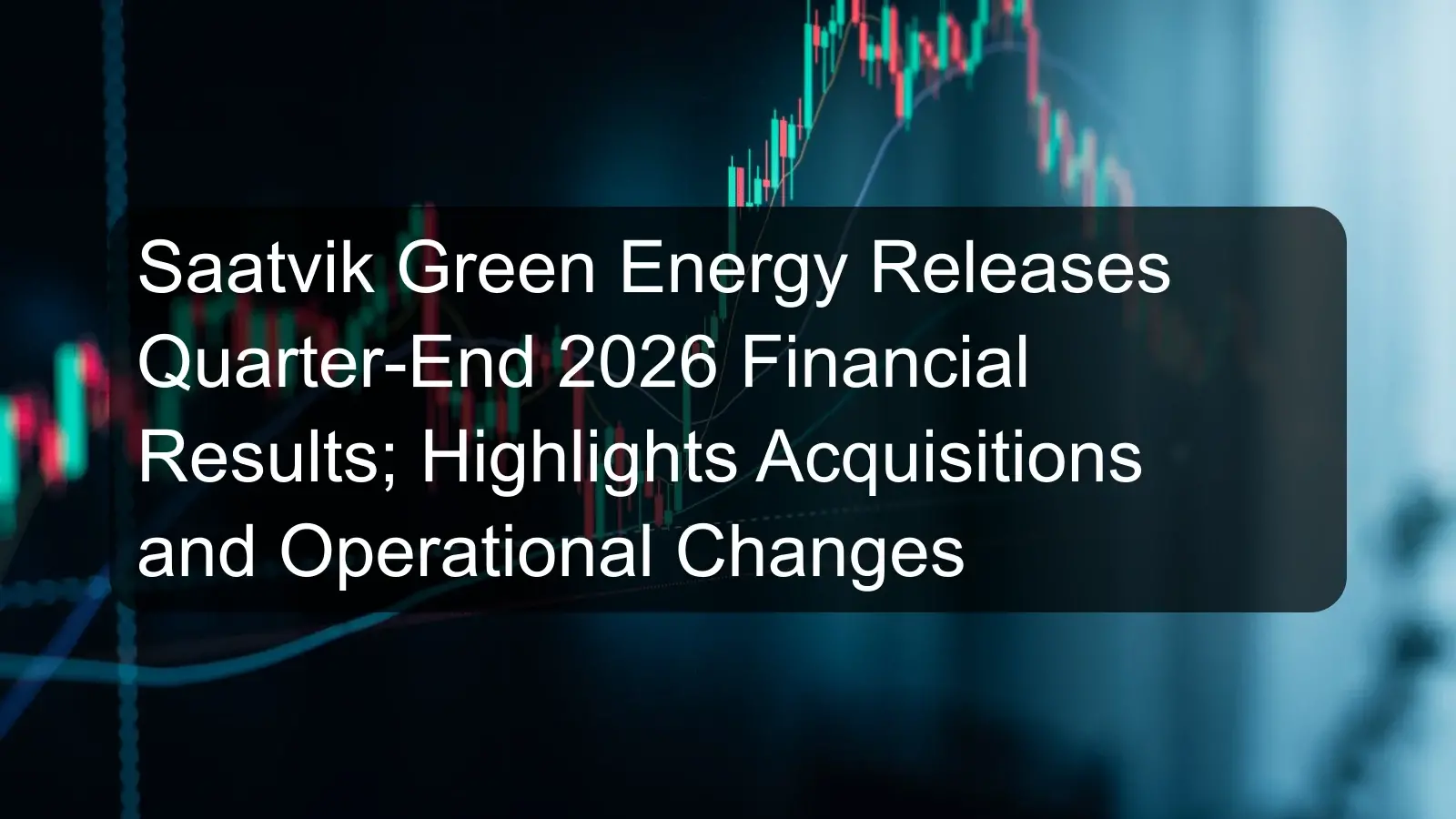 Saatvik Green Energy Releases Quarter-End 2026 Financial Results; Highlights Acquisitions and Operational Changes Saatvik Green Energy Releases Quarter-End 2026 Financial Results; Highlights Acquisitions and Operational Changes