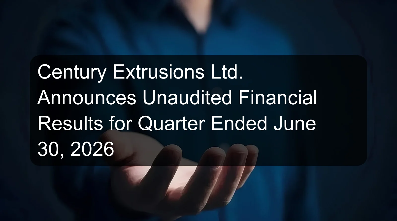 Century Extrusions Ltd. Announces Unaudited Financial Results for Quarter Ended June 30, 2026 Century Extrusions Ltd. Announces Unaudited Financial Results for Quarter Ended June 30, 2026