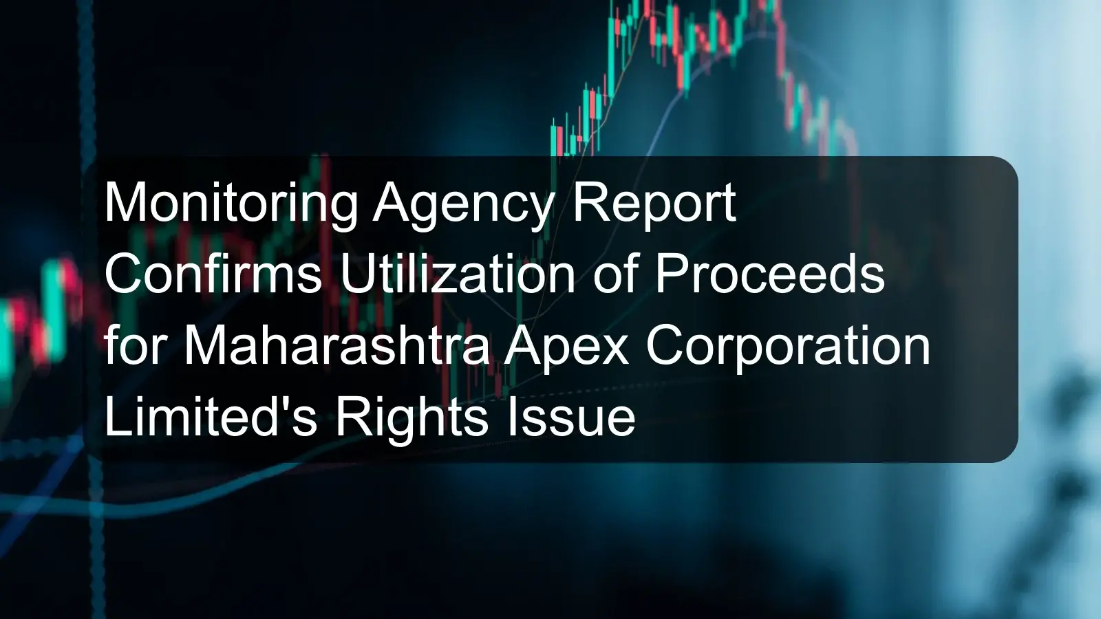 Monitoring Agency Report Confirms Utilization of Proceeds for Maharashtra Apex Corporation Limited's Rights Issue Monitoring Agency Report Confirms Utilization of Proceeds for Maharashtra Apex Corporation Limited's Rights Issue