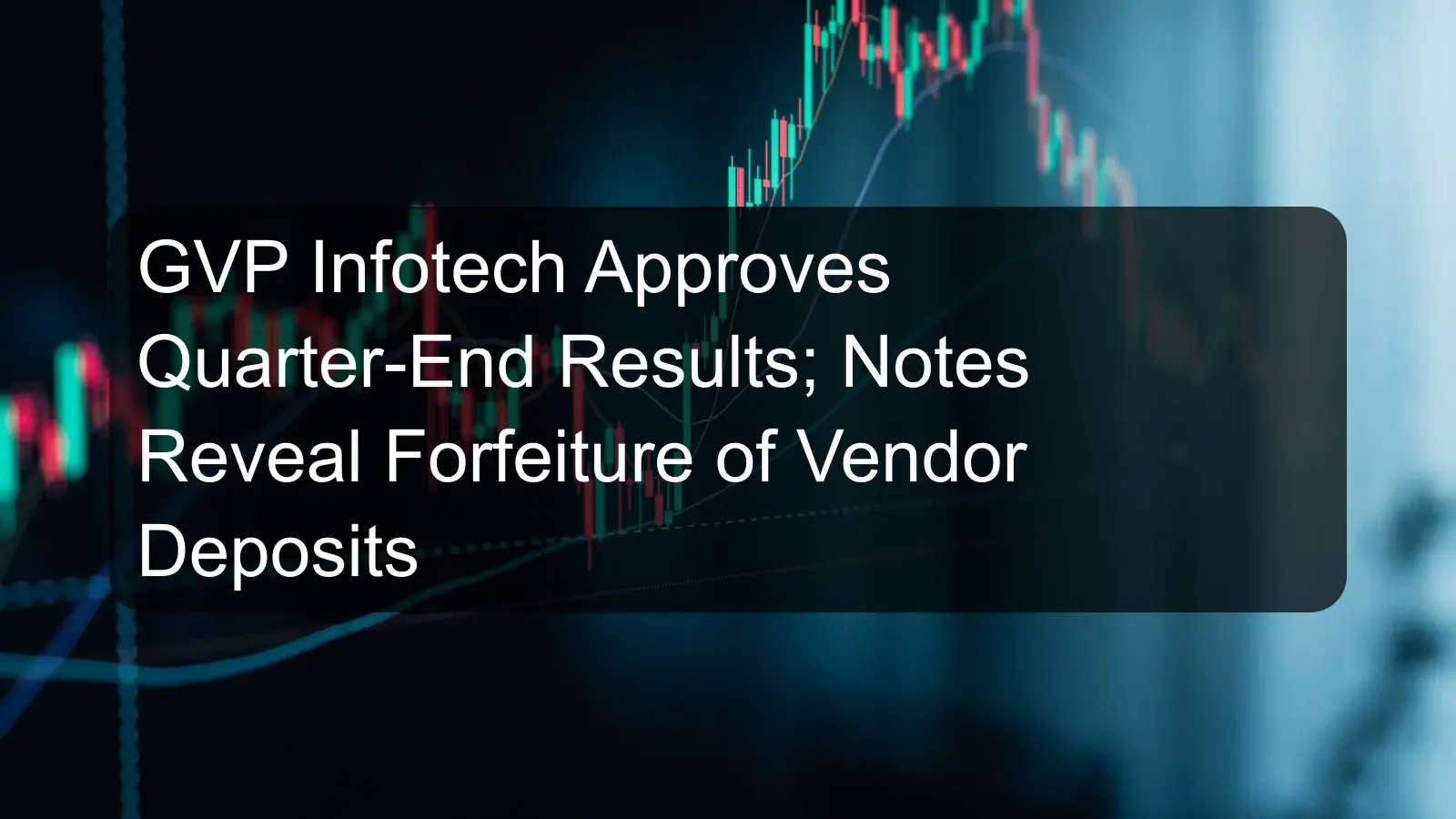 GVP Infotech Approves Quarter-End Results; Notes Reveal Forfeiture of Vendor Deposits
