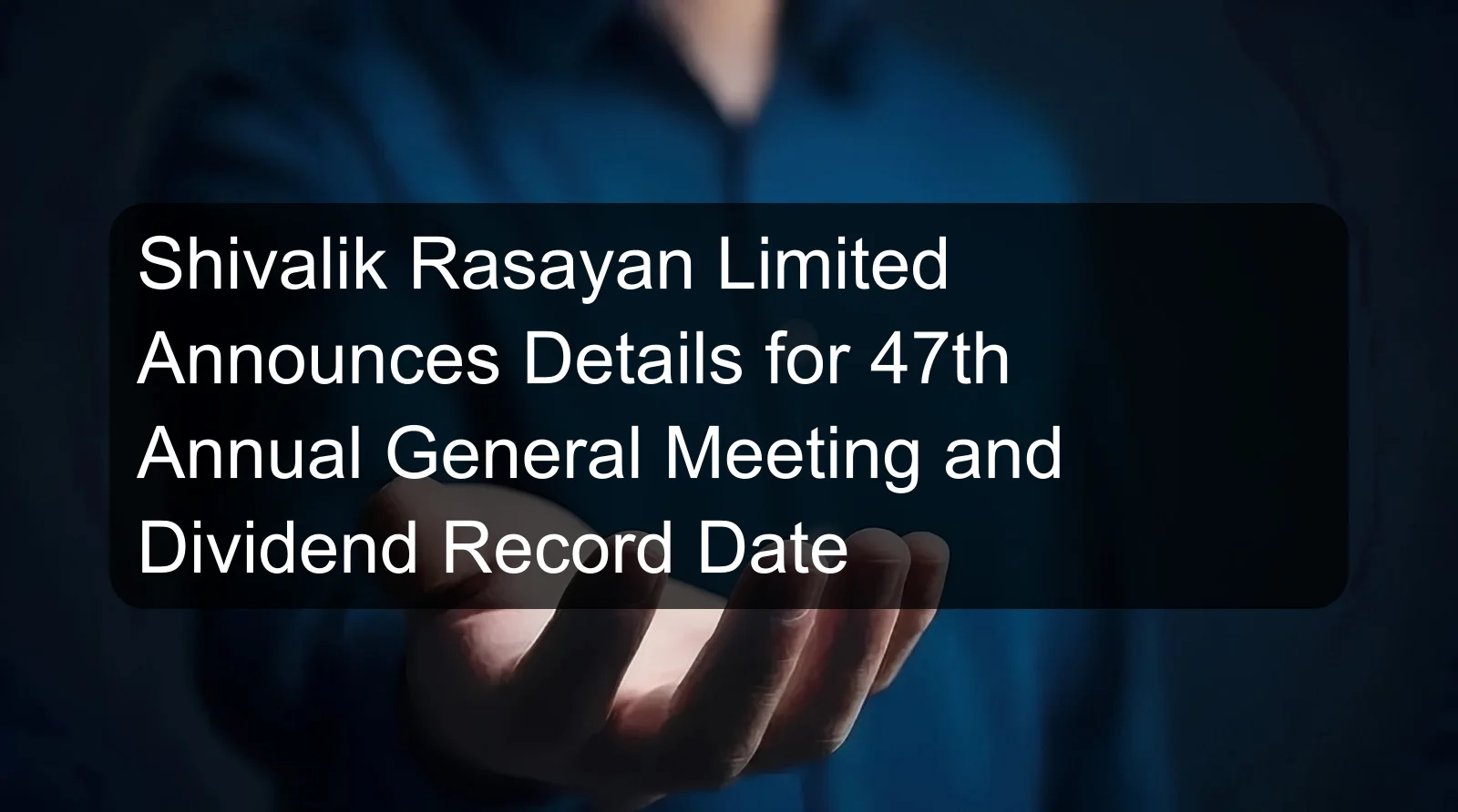 Shivalik Rasayan Limited Announces Details for 47th Annual General Meeting and Dividend Record Date