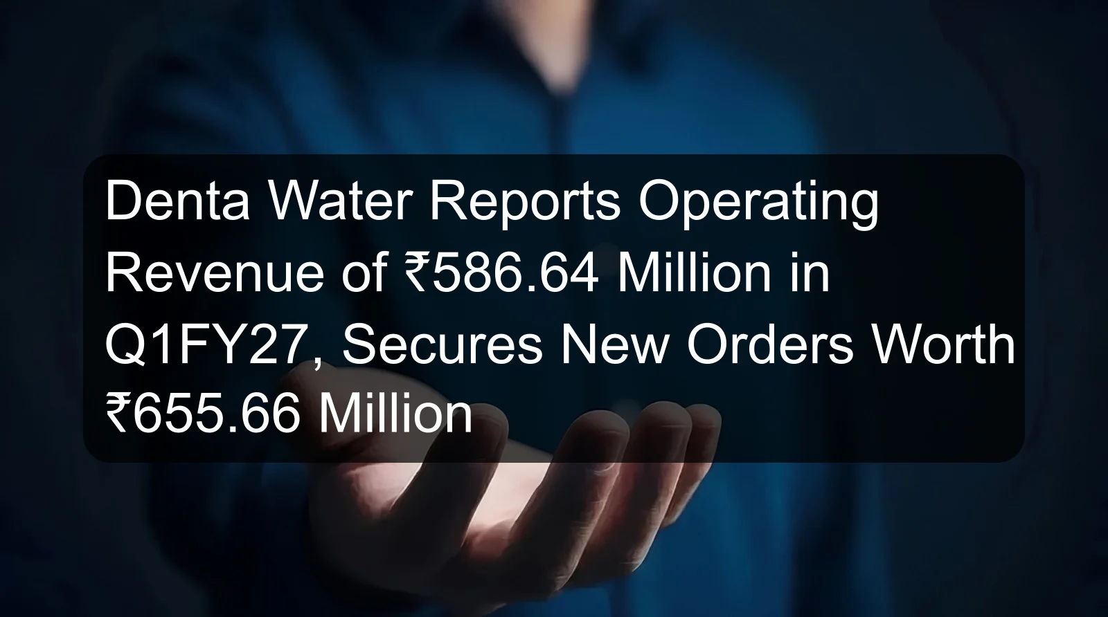 Denta Water Reports Operating Revenue of ₹586.64 Million in Q1FY27, Secures New Orders Worth ₹655.66 Million Denta Water Reports Operating Revenue of ₹586.64 Million in Q1FY27, Secures New Orders Worth ₹655.66 Million