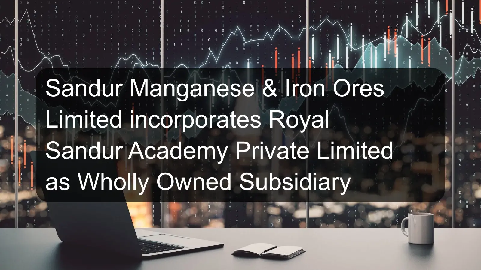Sandur Manganese & Iron Ores Limited incorporates Royal Sandur Academy Private Limited as Wholly Owned Subsidiary Sandur Manganese & Iron Ores Limited incorporates Royal Sandur Academy Private Limited as Wholly Owned Subsidiary