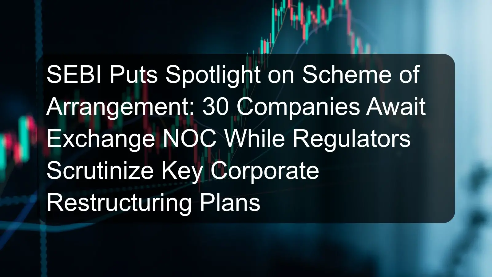 SEBI Puts Spotlight on Scheme of Arrangement: 30 Companies Await Exchange NOC While Regulators Scrutinize Key Corporate Restructuring Plans SEBI Puts Spotlight on Scheme of Arrangement: 30 Companies Await Exchange NOC While Regulators Scrutinize Key Corporate Restructuring Plans
