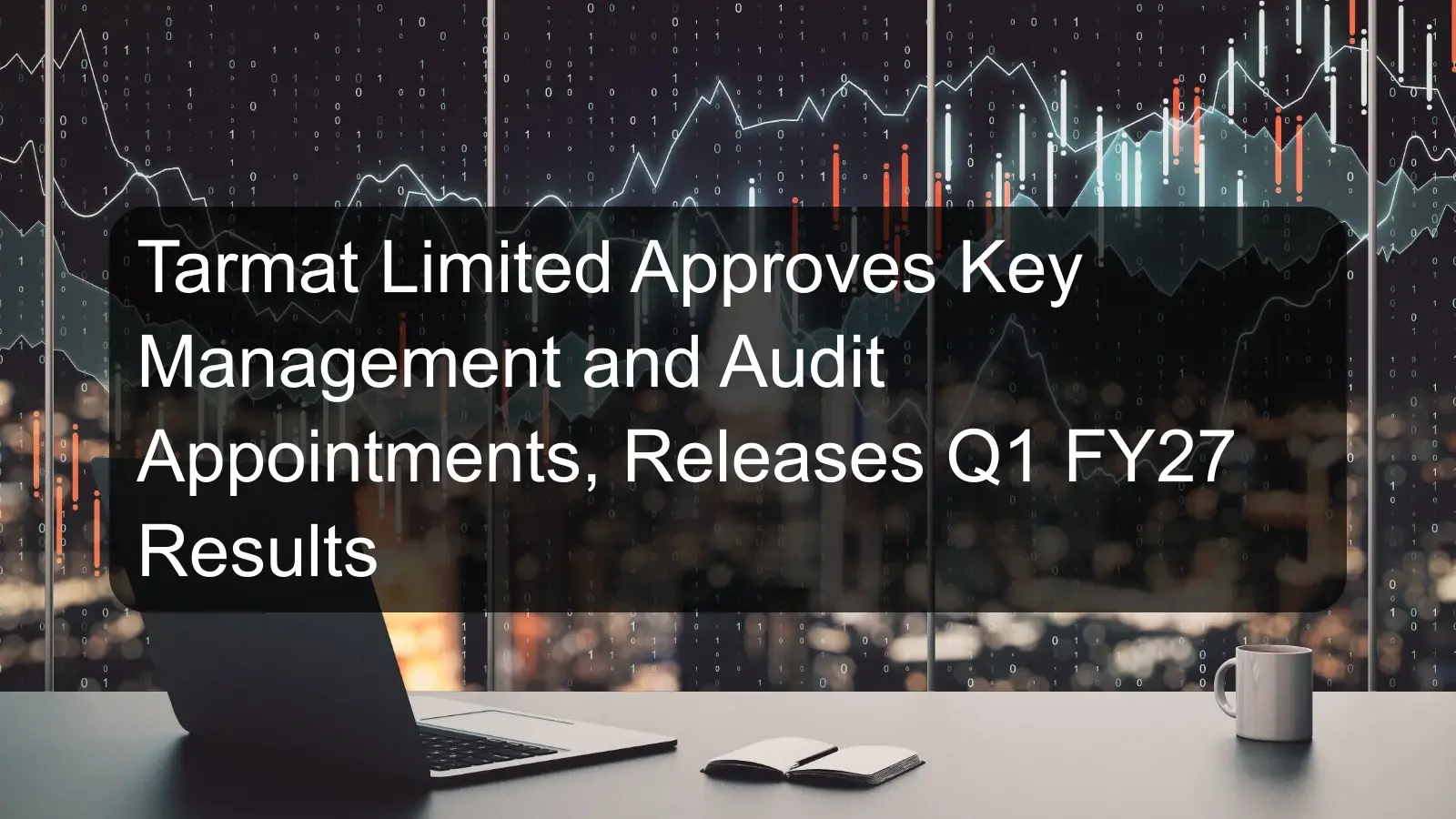 Tarmat Limited Approves Key Management and Audit Appointments, Releases Q1 FY27 Results Tarmat Limited Approves Key Management and Audit Appointments, Releases Q1 FY27 Results