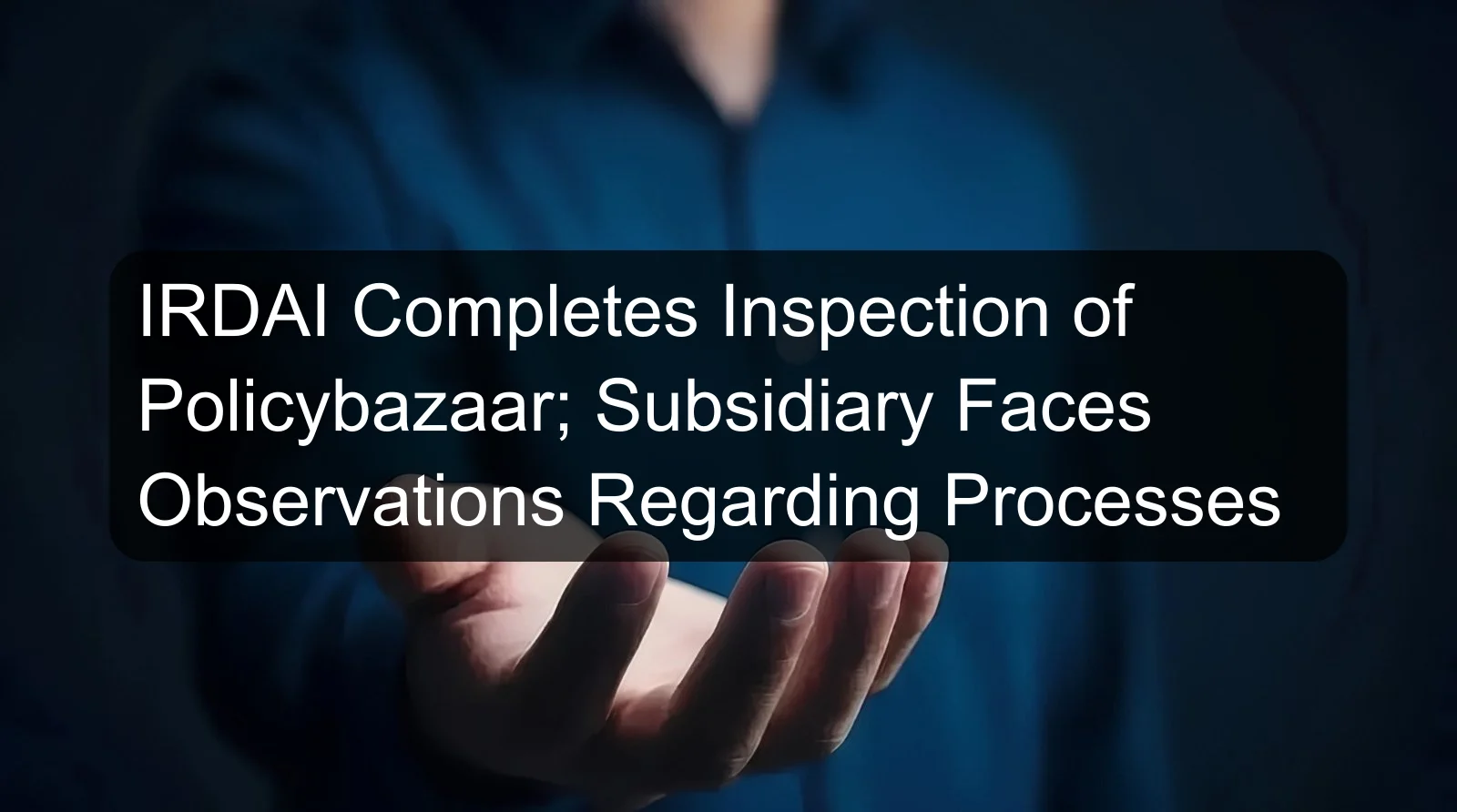 IRDAI Completes Inspection of Policybazaar; Subsidiary Faces Observations Regarding Processes