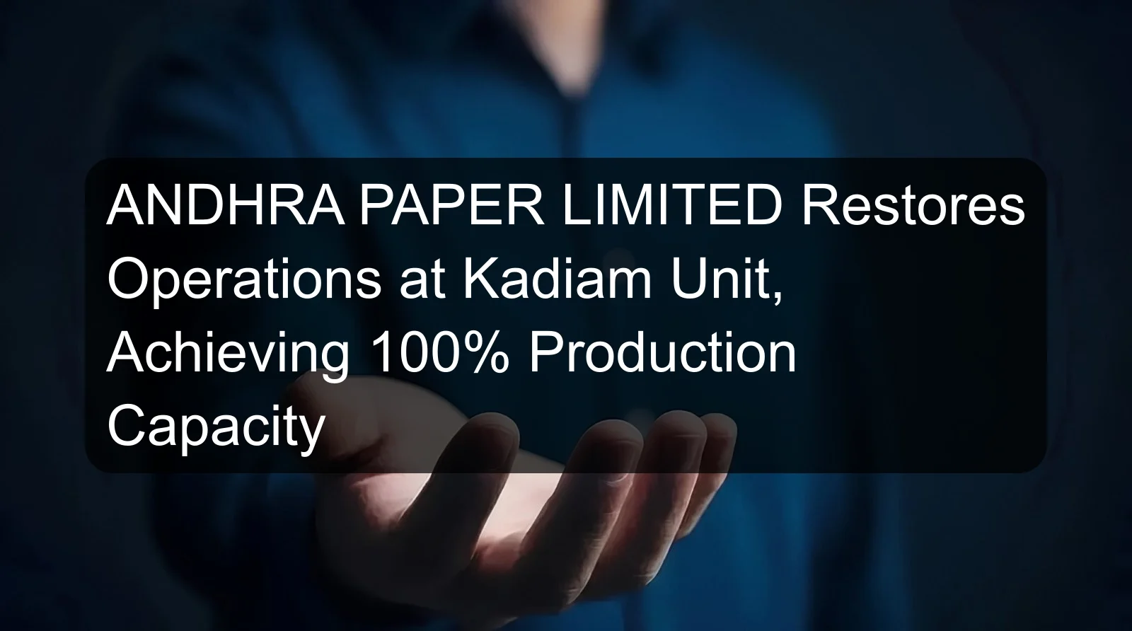 ANDHRA PAPER LIMITED Restores Operations at Kadiam Unit, Achieving 100% Production Capacity