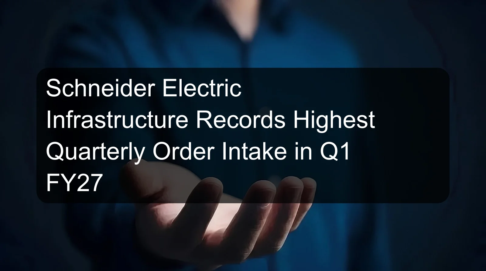 Schneider Electric Infrastructure Records Highest Quarterly Order Intake in Q1 FY27 Schneider Electric Infrastructure Records Highest Quarterly Order Intake in Q1 FY27
