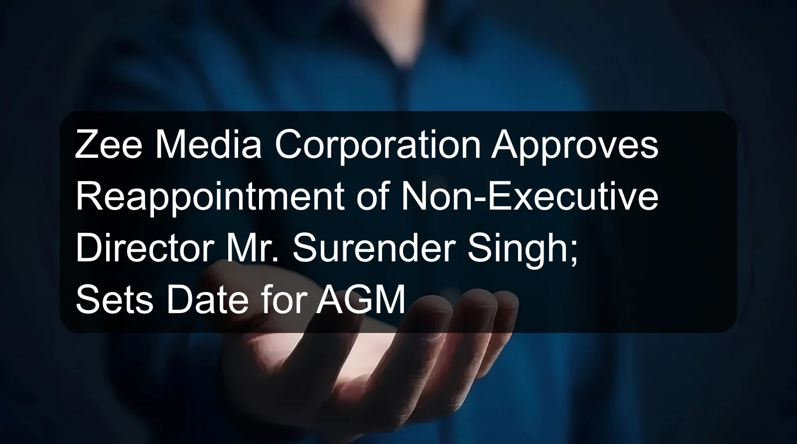 Zee Media Corporation Approves Reappointment of Non-Executive Director Mr. Surender Singh; Sets Date for AGM