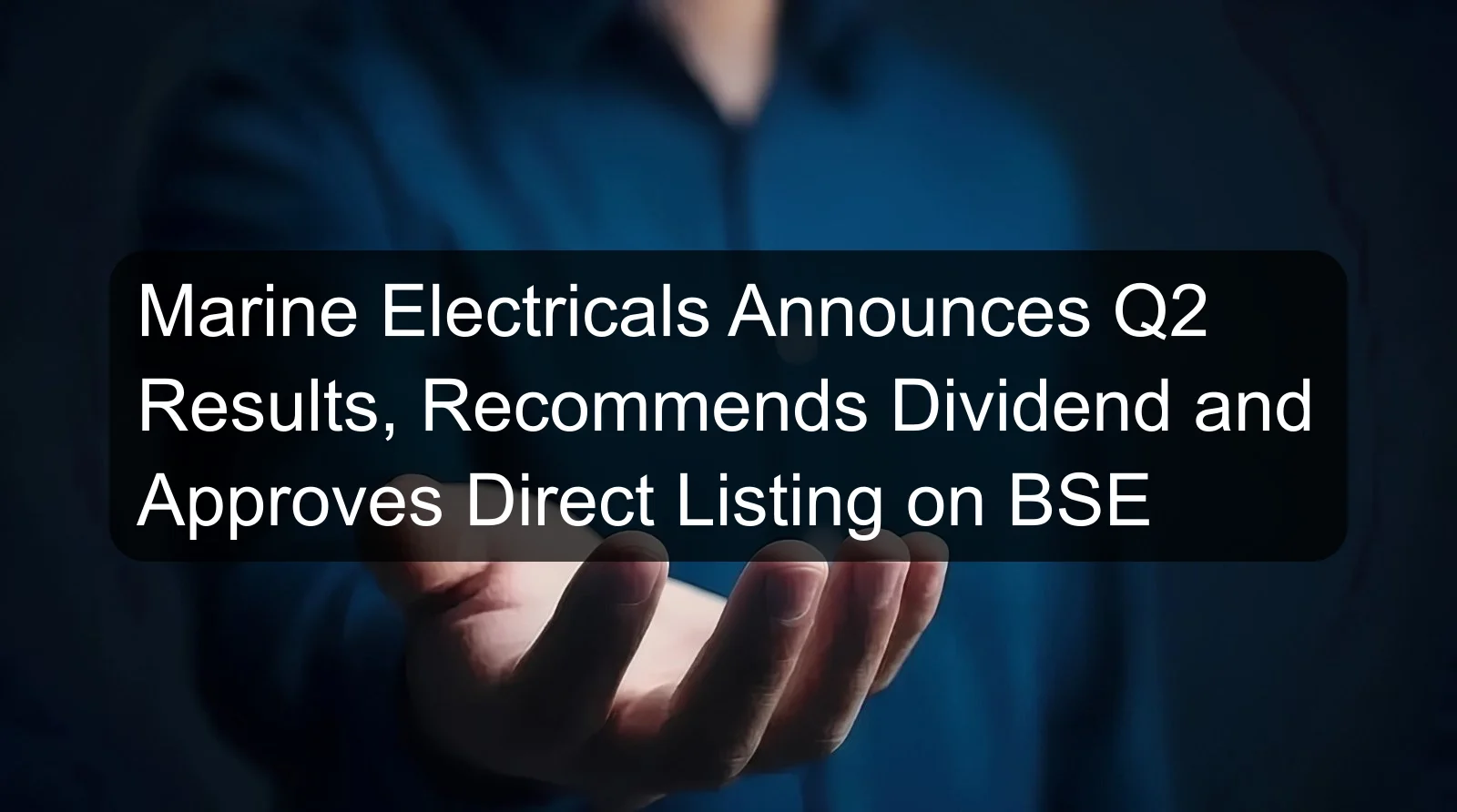 Marine Electricals Announces Q2 Results, Recommends Dividend and Approves Direct Listing on BSE