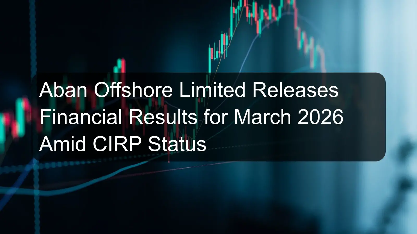 Aban Offshore Limited Releases Financial Results for March 2026 Amid CIRP Status