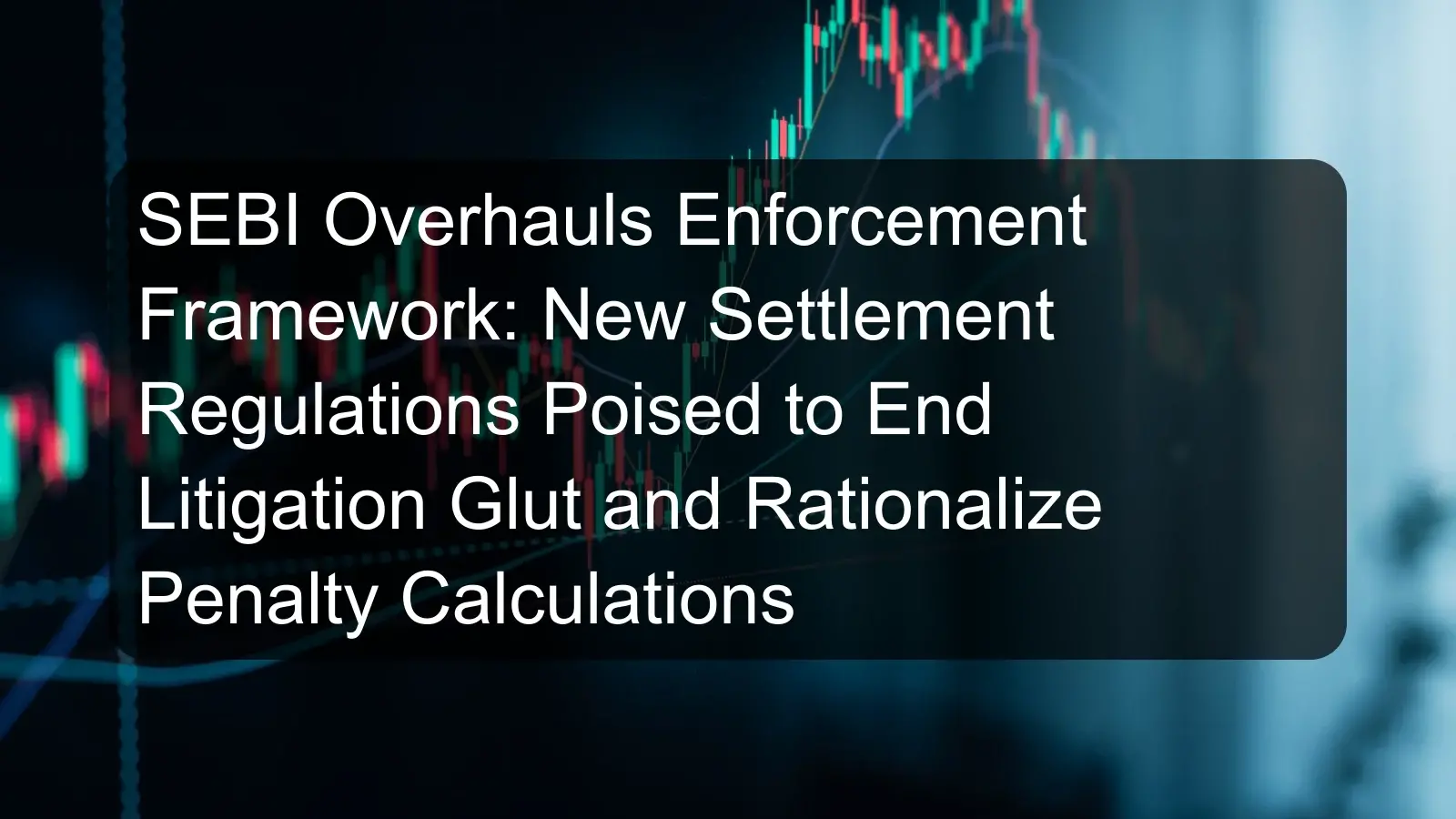 SEBI Overhauls Enforcement Framework: New Settlement Regulations Poised to End Litigation Glut and Rationalize Penalty Calculations SEBI Overhauls Enforcement Framework: New Settlement Regulations Poised to End Litigation Glut and Rationalize Penalty Calculations